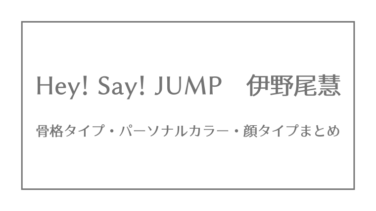 Hey Say Jump 伊野尾慧の骨格タイプ パーソナルカラー 顔タイプ ジャニーズ 骨格 パーソナルカラー 顔タイプ研究所