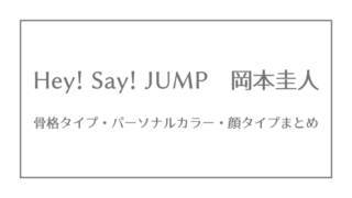 Hey Say Jump 骨格タイプ パーソナルカラー 顔タイプまとめ ジャニーズ 骨格 パーソナルカラー 顔タイプ研究所